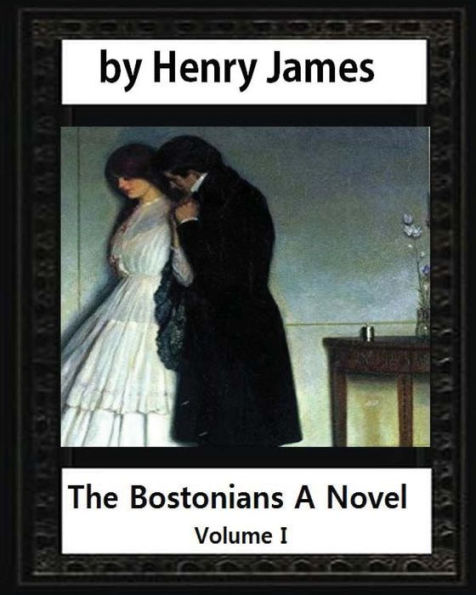 The Bostonians; a novel 1886, by Henry James Volume I (Penguin Classics)