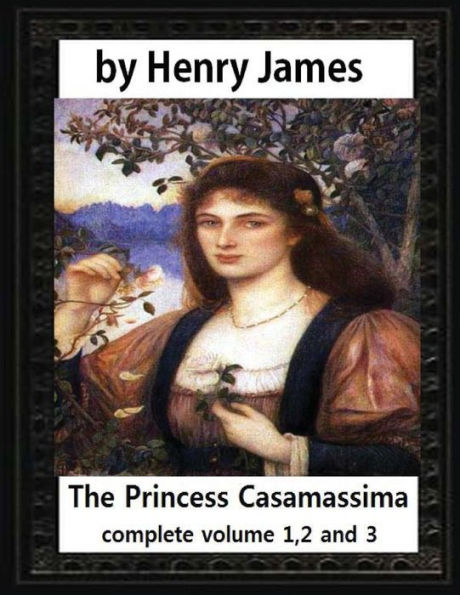 The Princess Casamassima (1886), by Henry James, complete volume 1,2 and 3: is a novel by Henry James