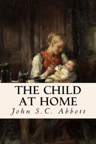 Title: The Child at Home, Author: John S C Abbott