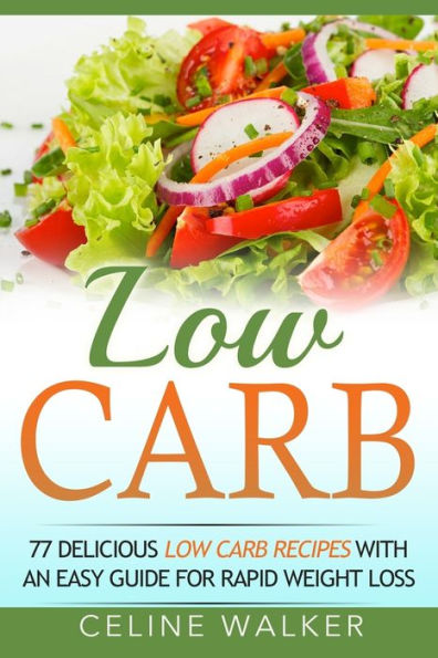 Low Carb: 77 Delicious Low Carb Recipes with an Easy Guide for Rapid ...