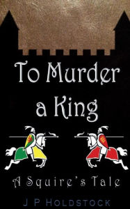 Title: To Murder a King, Author: J P Holdstock