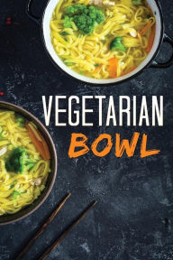 Title: Vegetarian Bowl: Plant-Based Ramen Meals-One Dish Vegetarian Cookbook, Author: Ana Hill