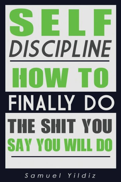 Self Discipline: How To Finally Do The Shit You Say You Will Do