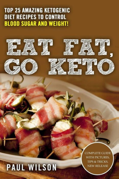 Eat Fat, Go Keto: Top 25 Amazing Ketogenic Diet Recipes To Control Blood Sugar And Weight!