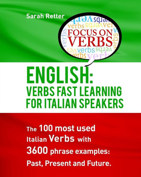 English: Verbs Fast Track Learning For Italian Speakers: The 100 most used English verbs with 3600 phrase examples: Past, Present and Future