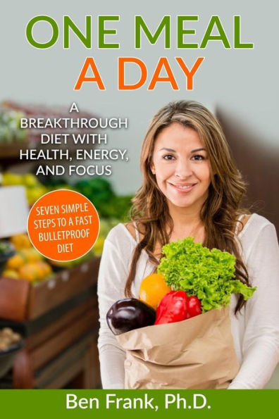 One Meal a Day: A Breakthrough Diet with Health, Energy, and Focus: Seven Simple Steps to a Fast Bulletproof Diet