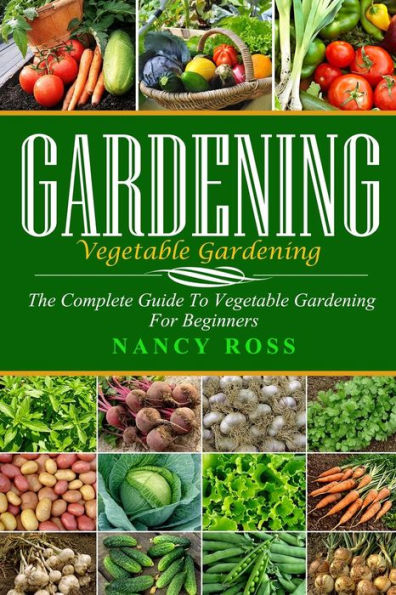 Gardening: The Complete Guide To Vegetable Gardening for Beginners