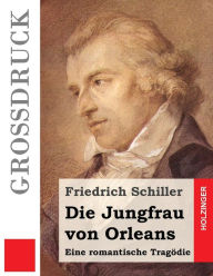 Title: Die Jungfrau von Orleans (Großdruck): Eine romantische Tragödie, Author: Friedrich Schiller