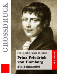 Title: Prinz Friedrich von Homburg (Großdruck): Ein Schauspiel, Author: Heinrich Von Kleist