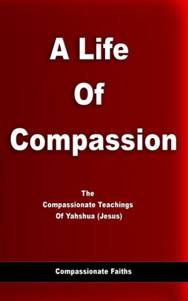 Life Of Compassion: The Compassionate Teachings Of Yahshua (Jesus)