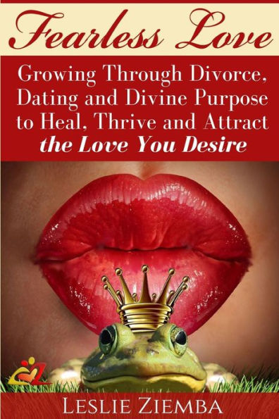 Fearless Love: Growing Through Divorce, Dating and Divine Purpose: Heal, Thrive and Attract The Love You Desire