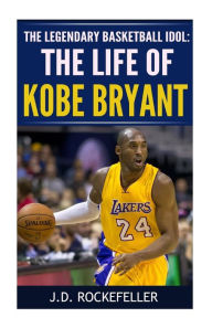 Title: The Life of Kobe Bryant: The Legendary Basketball Idol, Author: J. D. Rockefeller