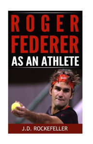 Title: Roger Federer as an Athlete, Author: J. D. Rockefeller