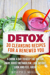 Title: Detox: 30 Cleansing Recipes For A Renewed You: A Drink A Day To Keep The Doctor Away,Boost Metabolism, Lose Weight, Look And Feel Great, Author: Joseph J. Miller