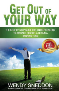 Title: Get Out Of Your Way: The step by step guide for entrepreneurs to attract recruit and retain a winning team, Author: Wendy Sneddon
