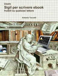 Title: Usare Sigil per scrivere ebook: fruibili su qualsiasi lettore, Author: Antonio Taccetti