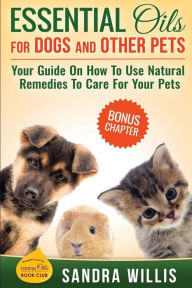 Title: Essential Oils for Dogs and Other Pets: Your Guide On How To Use Natural Remedies To Care For Your Pets, Author: Sandra Willis