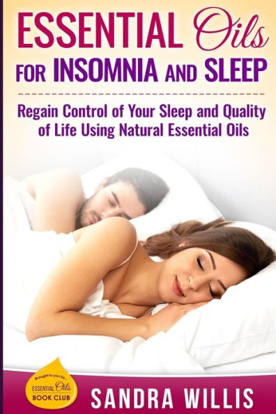 Essential Oils for Insomnia and Sleep: Regain Control of Your Sleep and Quality of Life Using Natural Essential Oils