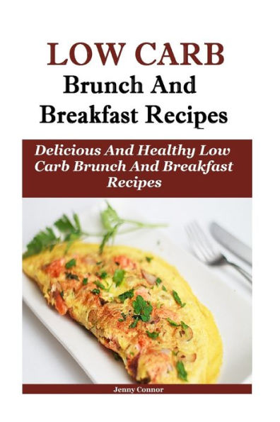 Low Carb Breakfast And Brunch Recipes: Delicious And Health Low Carb Brunch And Breakfast Recipes