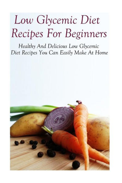 Low Glycemic Diet Recipes For Beginners: Healthy And Delicious Low Glycemic Diet Recipes