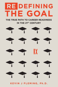 Title: (Re)Defining the Goal: The True Path to Career Readiness in the 21st Century, Author: Kevin J Fleming PH D