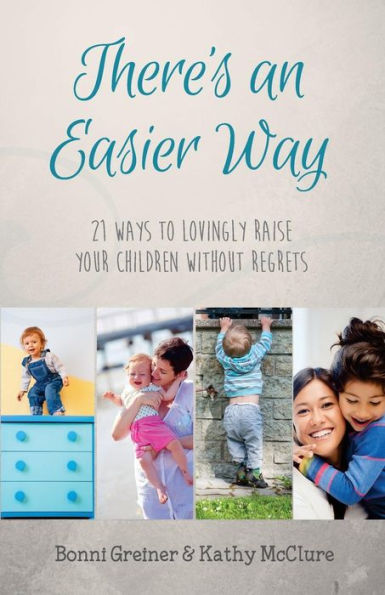 There's an Easier Way: 21 Ways to Lovingly Raise Your Children Without Regrets