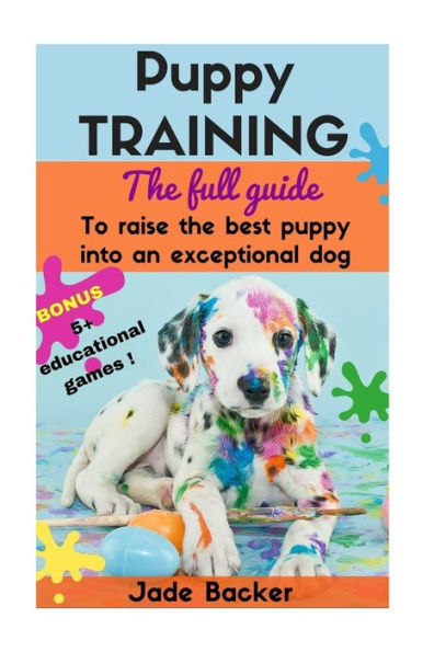 Puppy Training: The full guide to house breaking your puppy with crate training, potty training, puppy games & beyond