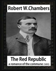 Title: The Red Republic, a romance of the commune(1895), by Robert W Chambers: Robert William Chambers, Author: Robert W Chambers