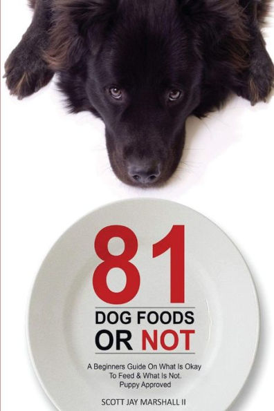 81 Dog Foods...Or Not.: A Beginners Guide On What is Okay To Feed & What Is Not. Puppy Approved