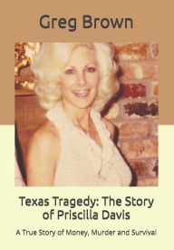 Title: Texas Tragedy: The Story of Priscilla Davis: A True Story of Money, Murder and Survival, Author: Greg Brown