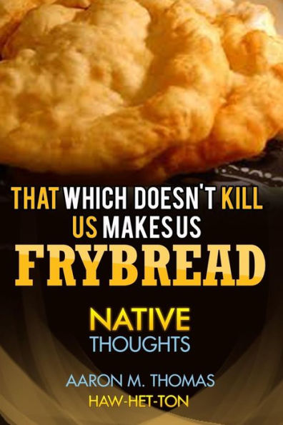 That Which Doesn't Kill Us Makes Us Frybread: Native Thoughts