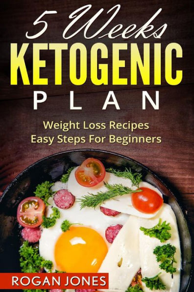 Ketogenic Diet: 5 Weeks Ketogenic Plan - Weight Loss Recipes - Easy Steps For beginners