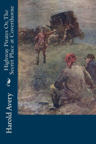 Title: Highway Pirates Or, The Secret Place at Coverthorne, Author: Harold Avery