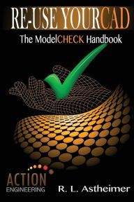 Title: Re-Use Your CAD: The ModelCHECK Handbook, Author: R L Astheimer