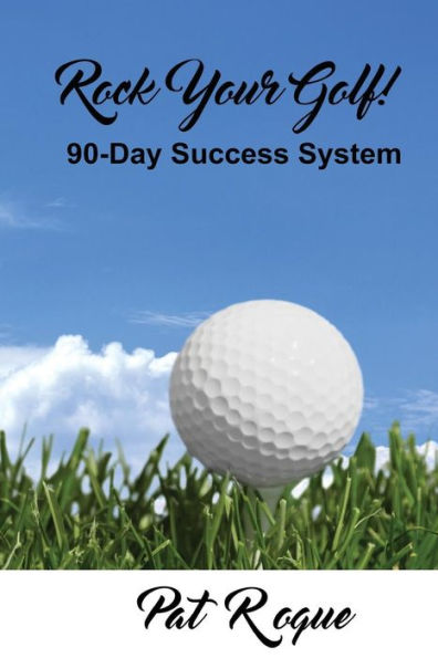 Rock Your Golf!: 90-Day Success System to Rock Your World On and Off the Golf Course