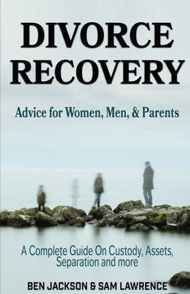 Divorce Recovery: Advice for Women, Men, and Parents - A Complete Guide On Custody, Assets, Separation and more
