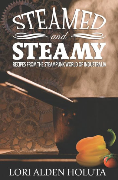 Steamed and Steamy: Recipes from the Steampunk World of Industralia