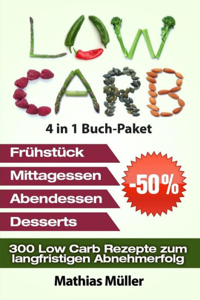 Low Carb Rezepte ohne Kohlenhydrate - 300 Low Carb Rezepte zum langfristigen Abnehmerfolg