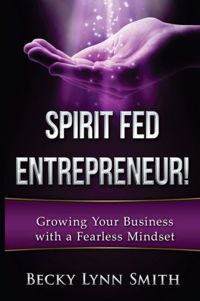 Spirit Fed Entrepreneur: Grow Your Business With a Fearless Mindset