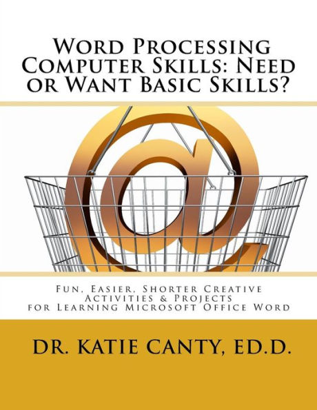 Word Processing Computer Skills--Need or Want Basic Skills?: Fun, Easier, Shorter Word Processing Creative Activities & Projects