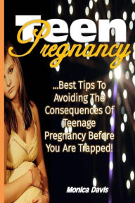 Title: Teen Pregnancy: Best Tips to Avoiding the Consequences of Teenage Pregnancy Before You Are Trapped!, Author: Monica Davis