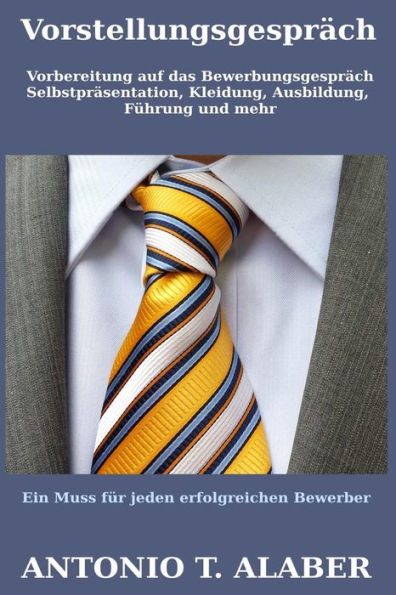 Vorstellungsgespräch: : Vorbereitung auf das Bewerbungsgespräch (Selbstpräsentation, Kleidung, Ausbildung, Führung und mehr)