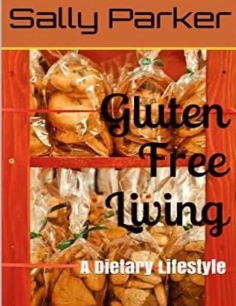 Gluten Free Living: A Dietary Lifestyle (Gluten, Gluten Free, Gluten Free Cookbook, Gluten Free Recipe, Gluten Free Diet, Clean Eating, Gluten Free Life)