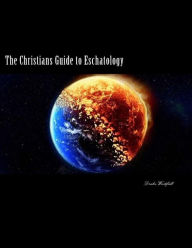 Title: The Christians Guide to Eschatology: A Biblical and Historical in-depth study on the end times and life after death, Author: Roger Chambers