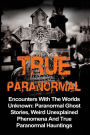 True Paranormal: Encounters With The World's Unknown: Paranormal True Ghost Stories, Weird Unexplained Phenomena And True Paranormal Hauntings