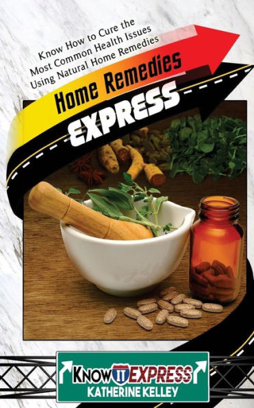 Home Remedies Express: Know How to Cure the Most Common Health Issues Using Natural Home Remedies
