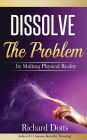 Dissolve The Problem: by Shifting Physical Reality