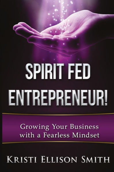 Spirit Fed Entrepreneur: Growing Your Business With a Fearless Mindset