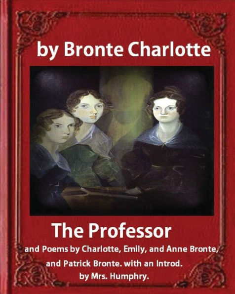 The Professor (1857), by Charlotte Bronte and Mrs Humphry Ward: The Professor, and Poems by Charlotte, Emily, and Anne Bronte, and Patrick Bronte. with an Introd. by Mrs. Humphry...