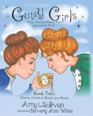 Title: Gutsy Girls: Strong Christian Women Who Impacted the World: Book Two: Sisters, Corrie & Betsie ten Boom, Author: Beverly Ann Wines